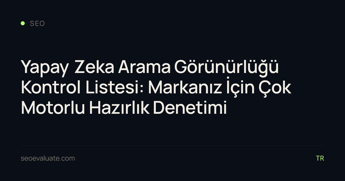 Yapay Zeka Arama Görünürlüğü Kontrol Listesi: Markanız İçin Çok Motorlu Hazırlık Denetimi
